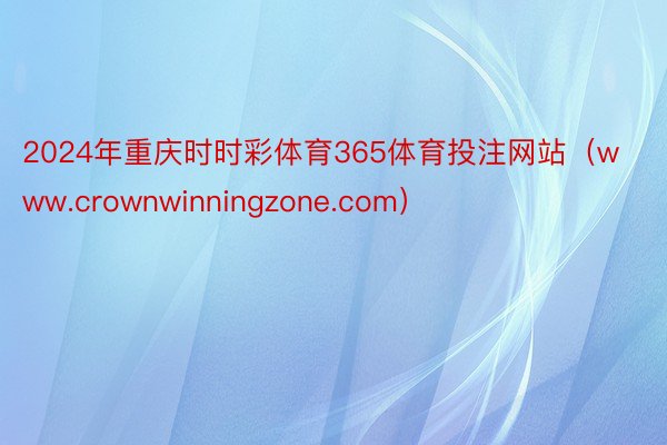 2024年重庆时时彩体育365体育投注网站（www.crownwinningzone.com）