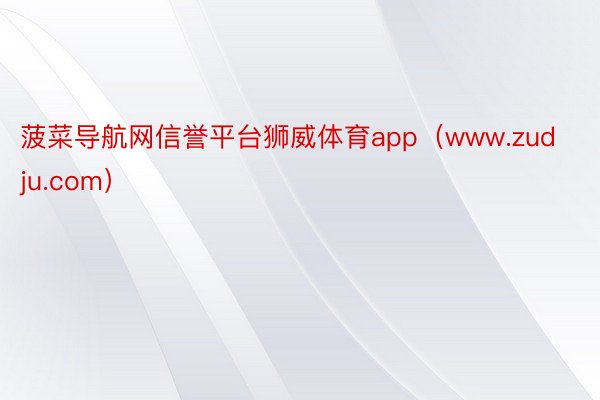 菠菜导航网信誉平台狮威体育app（www.zudju.com