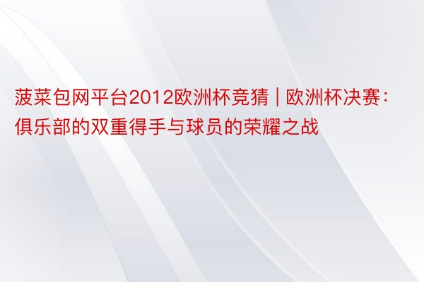 菠菜包网平台2012欧洲杯竞猜 | 欧洲杯决赛：俱乐部的双重