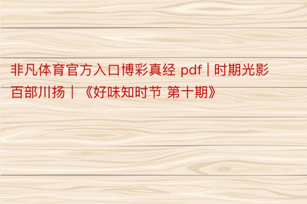 非凡体育官方入口博彩真经 pdf | 时期光影 百部川扬｜《好味知时节 第十期》