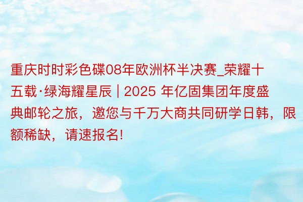 重庆时时彩色碟08年欧洲杯半决赛_荣耀十五载·绿海耀星辰 |