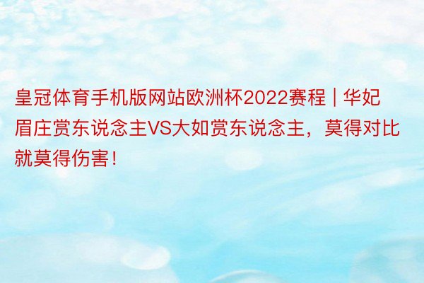 皇冠体育手机版网站欧洲杯2022赛程 | 华妃眉庄赏东说念主VS大如赏东说念主，莫得对比就莫得伤害！