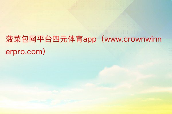 菠菜包网平台四元体育app（www.crownwinnerpro.com）