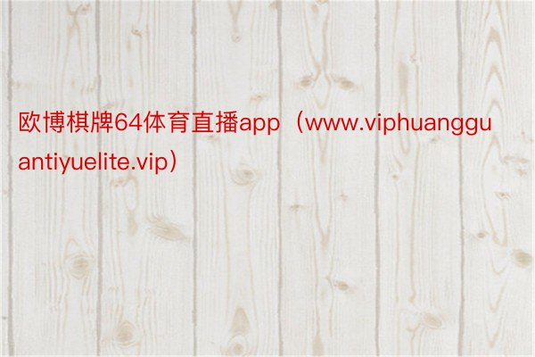 欧博棋牌64体育直播app（www.viphuangguantiyuelite.vip）