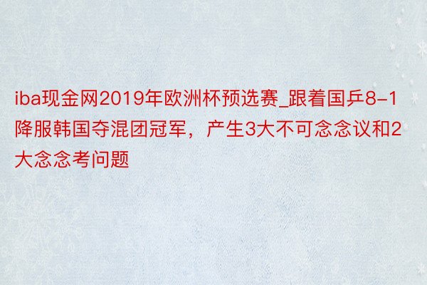 iba现金网2019年欧洲杯预选赛_跟着国乒8-1降服韩国夺混团冠军，产生3大不可念念议和2大念念考问题