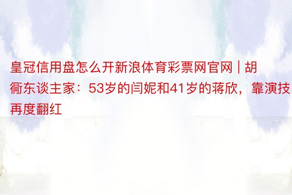 皇冠信用盘怎么开新浪体育彩票网官网 | 胡衕东谈主家：53岁的闫妮和41岁的蒋欣，靠演技再度翻红