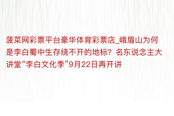 菠菜网彩票平台豪华体育彩票店_峨眉山为何是李白蜀中生存绕不开