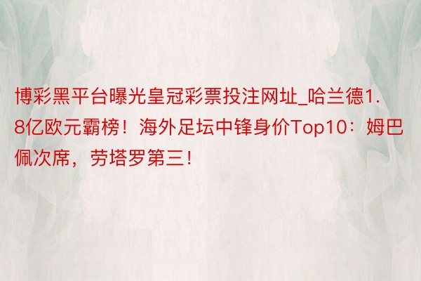 博彩黑平台曝光皇冠彩票投注网址_哈兰德1.8亿欧元霸榜！海外