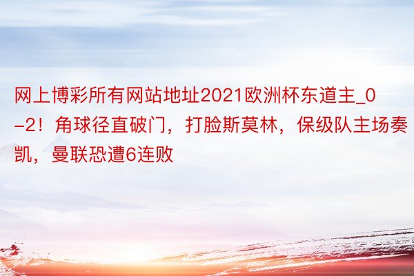 网上博彩所有网站地址2021欧洲杯东道主_0-2！角球径直破