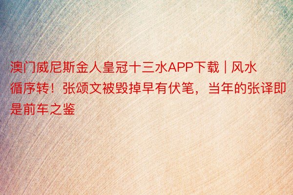 澳门威尼斯金人皇冠十三水APP下载 | 风水循序转！张颂文被