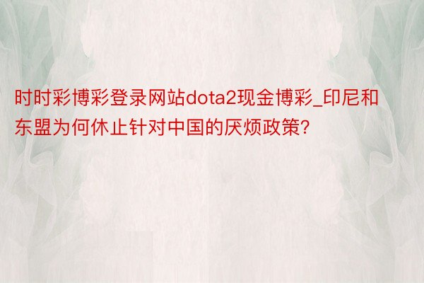 时时彩博彩登录网站dota2现金博彩_印尼和东盟为何休止针对