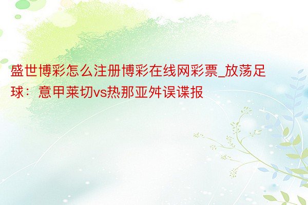 盛世博彩怎么注册博彩在线网彩票_放荡足球：意甲莱切vs热那亚