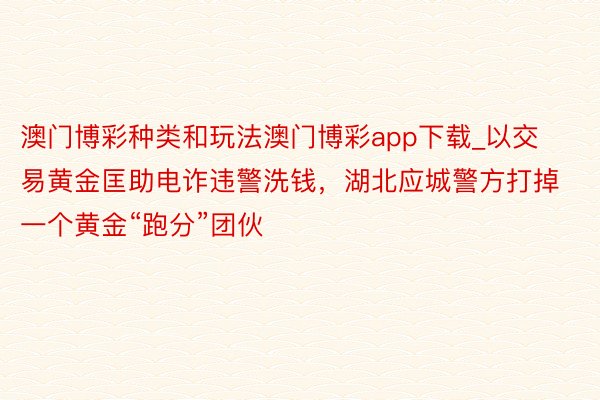 澳门博彩种类和玩法澳门博彩app下载_以交易黄金匡助电诈违警